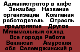 Администратор в кафе "Занзибар › Название организации ­ Компания-работодатель › Отрасль предприятия ­ Другое › Минимальный оклад ­ 1 - Все города Работа » Вакансии   . Амурская обл.,Селемджинский р-н